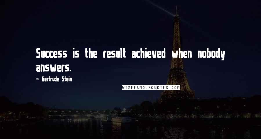 Gertrude Stein Quotes: Success is the result achieved when nobody answers.