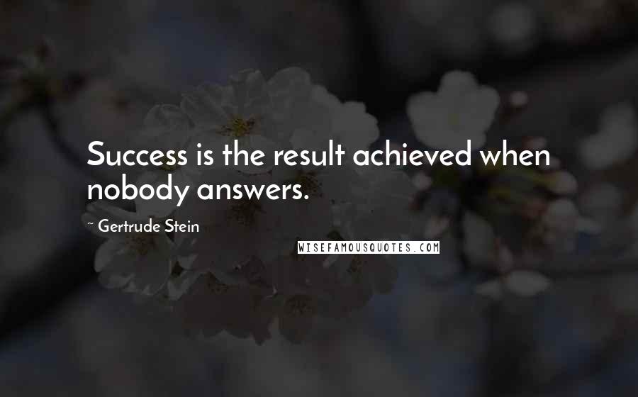 Gertrude Stein Quotes: Success is the result achieved when nobody answers.