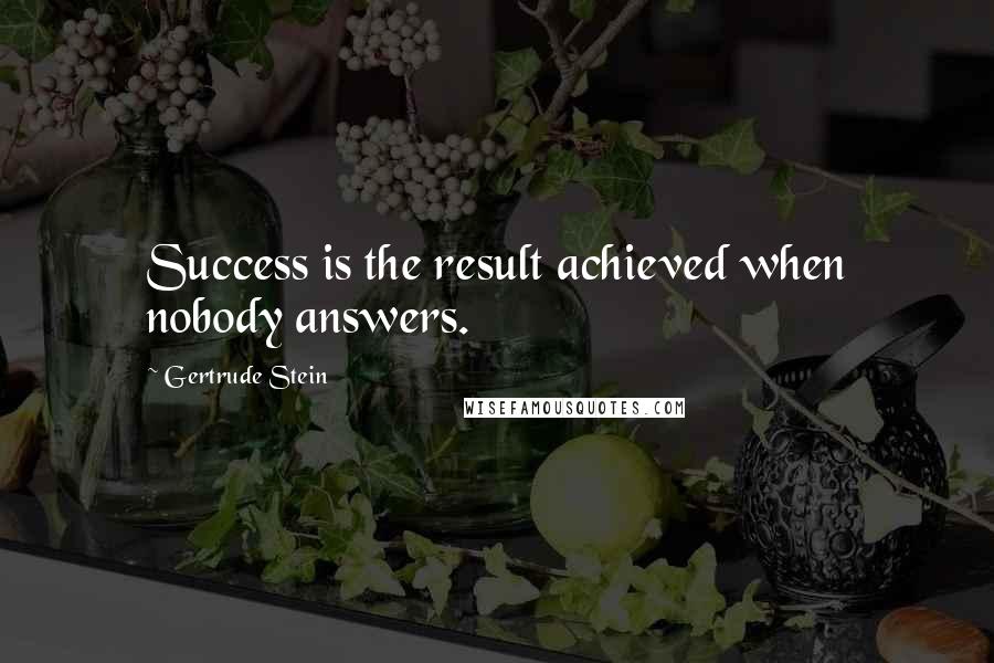 Gertrude Stein Quotes: Success is the result achieved when nobody answers.