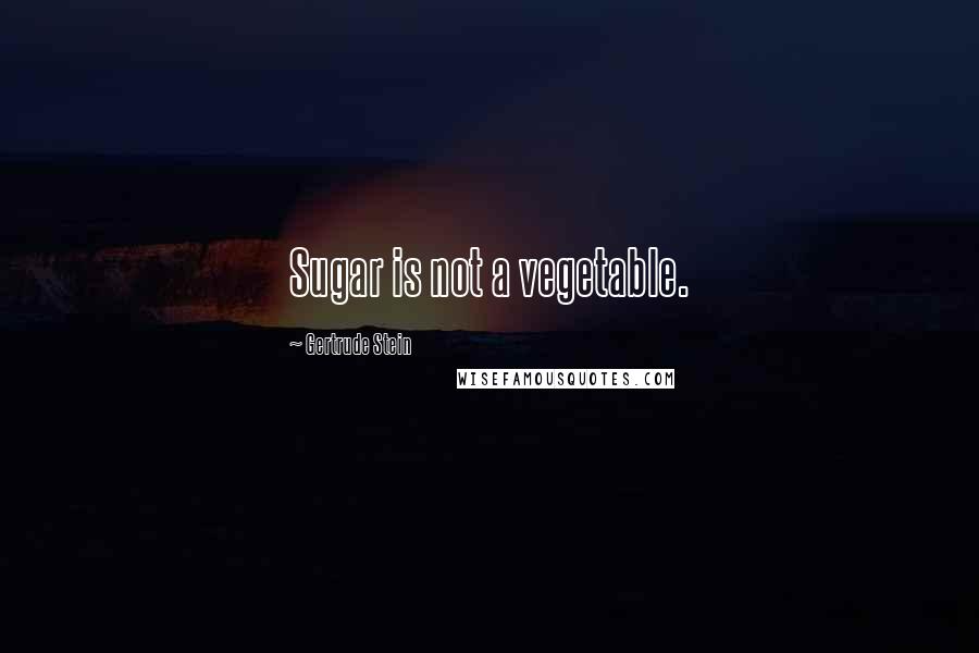 Gertrude Stein Quotes: Sugar is not a vegetable.