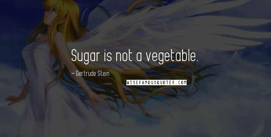 Gertrude Stein Quotes: Sugar is not a vegetable.