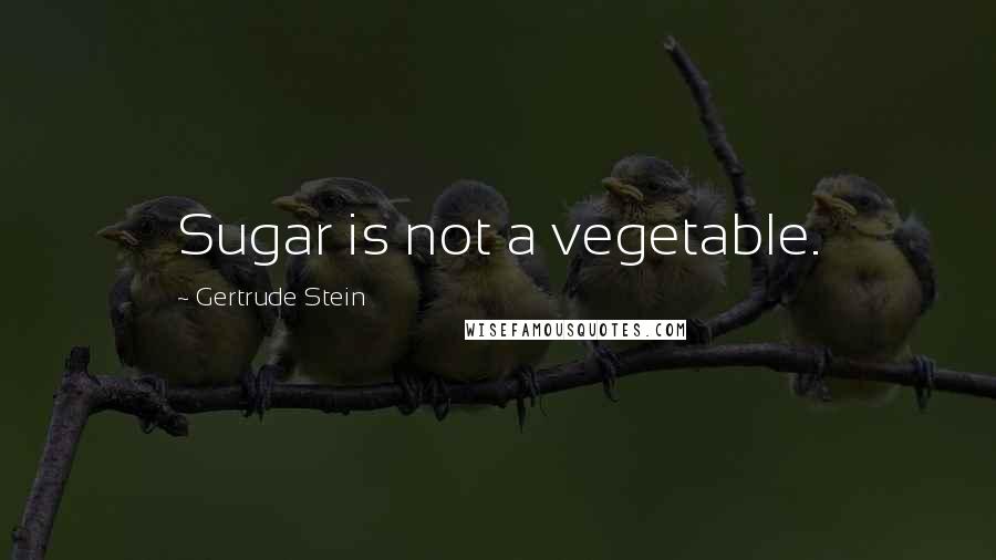 Gertrude Stein Quotes: Sugar is not a vegetable.