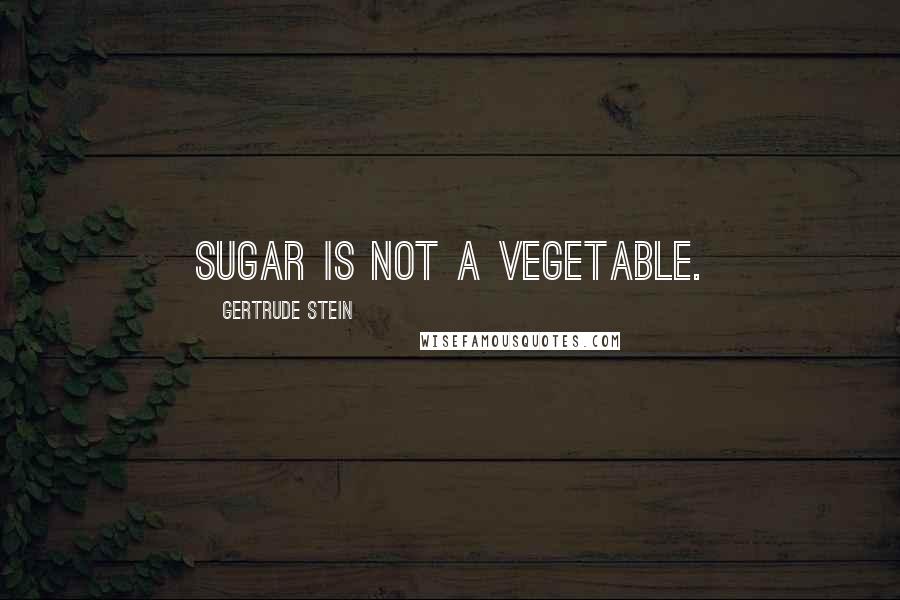 Gertrude Stein Quotes: Sugar is not a vegetable.