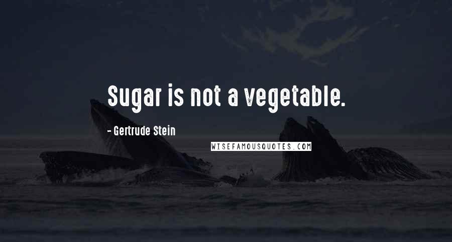 Gertrude Stein Quotes: Sugar is not a vegetable.