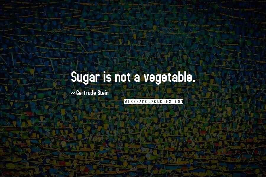 Gertrude Stein Quotes: Sugar is not a vegetable.