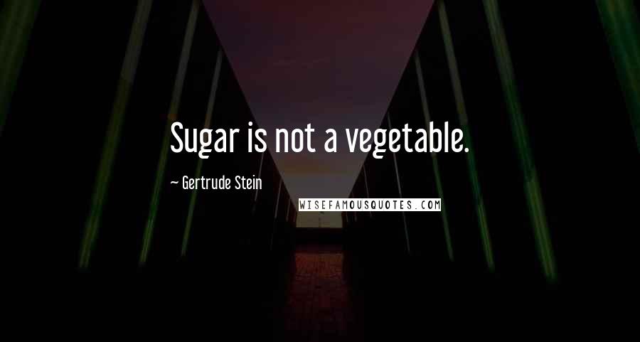 Gertrude Stein Quotes: Sugar is not a vegetable.