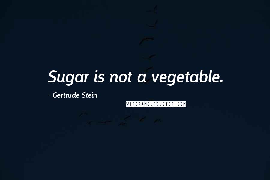 Gertrude Stein Quotes: Sugar is not a vegetable.