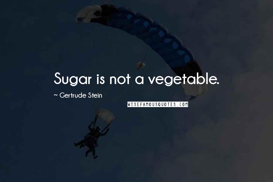 Gertrude Stein Quotes: Sugar is not a vegetable.