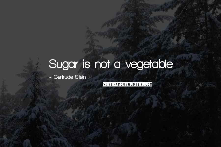 Gertrude Stein Quotes: Sugar is not a vegetable.