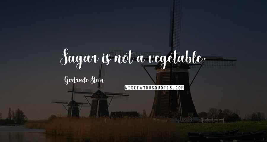 Gertrude Stein Quotes: Sugar is not a vegetable.