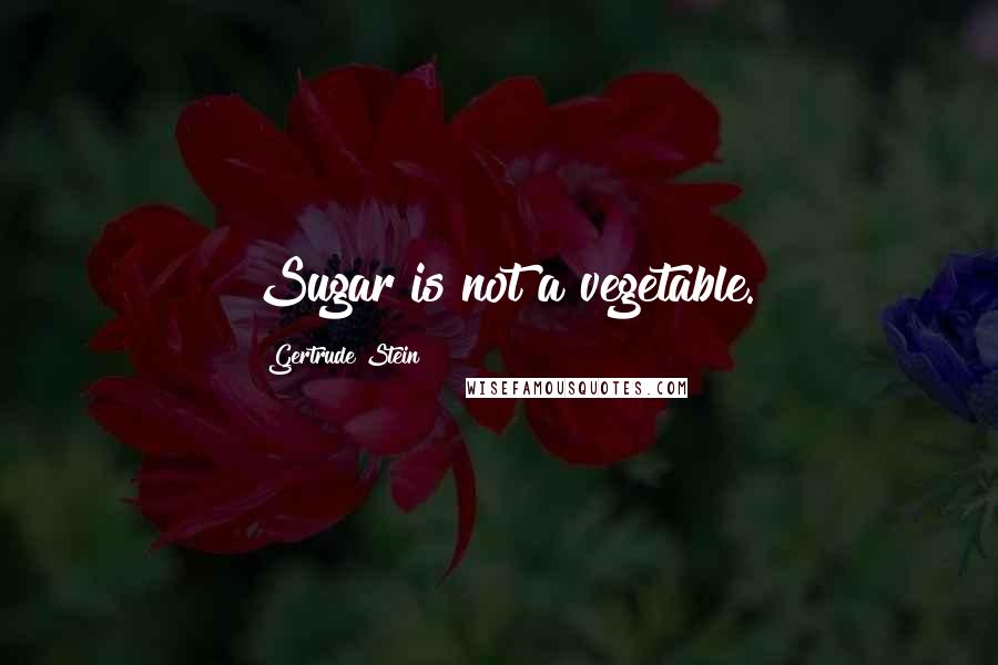 Gertrude Stein Quotes: Sugar is not a vegetable.