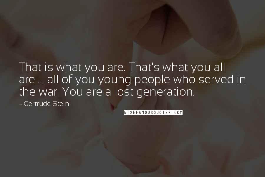 Gertrude Stein Quotes: That is what you are. That's what you all are ... all of you young people who served in the war. You are a lost generation.