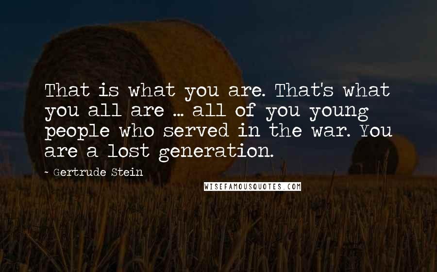 Gertrude Stein Quotes: That is what you are. That's what you all are ... all of you young people who served in the war. You are a lost generation.