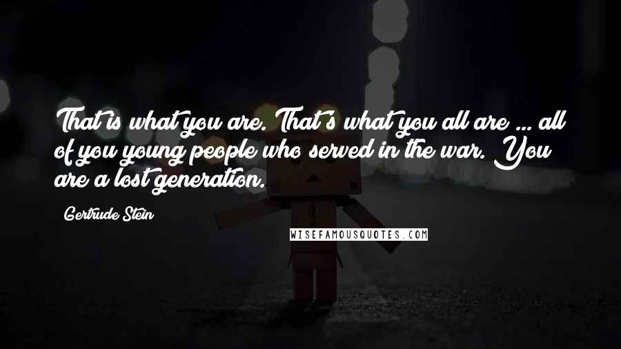 Gertrude Stein Quotes: That is what you are. That's what you all are ... all of you young people who served in the war. You are a lost generation.