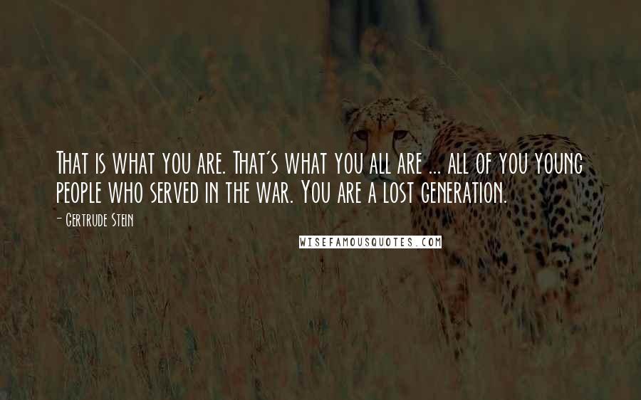 Gertrude Stein Quotes: That is what you are. That's what you all are ... all of you young people who served in the war. You are a lost generation.