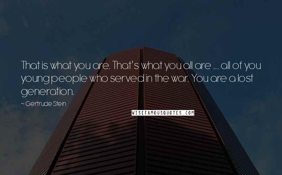 Gertrude Stein Quotes: That is what you are. That's what you all are ... all of you young people who served in the war. You are a lost generation.