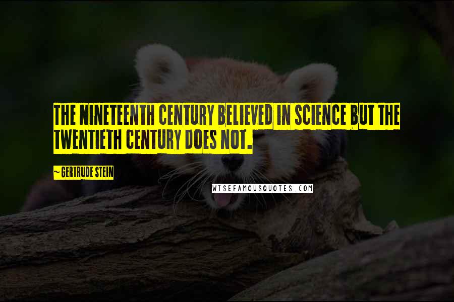 Gertrude Stein Quotes: The nineteenth century believed in science but the twentieth century does not.