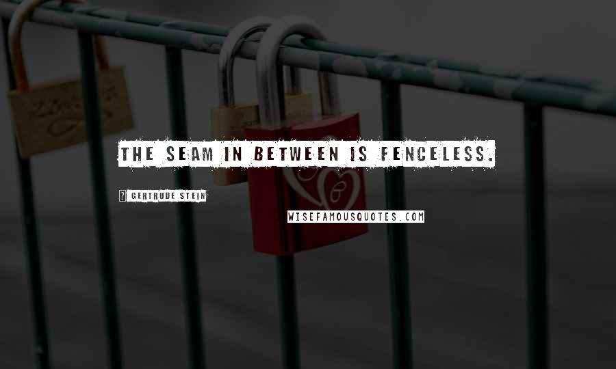 Gertrude Stein Quotes: The seam in between is fenceless.