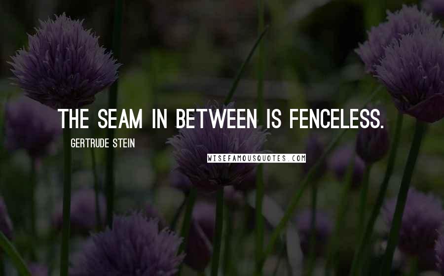 Gertrude Stein Quotes: The seam in between is fenceless.