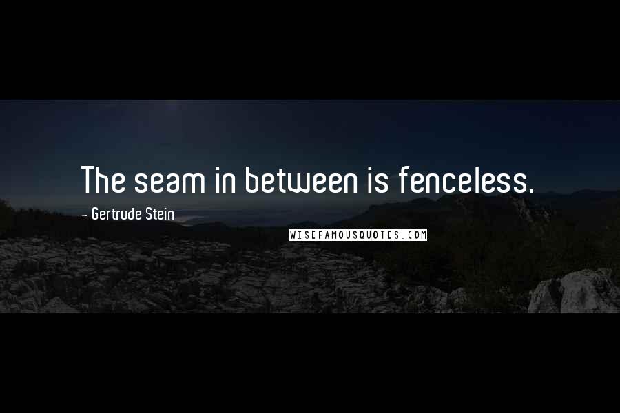 Gertrude Stein Quotes: The seam in between is fenceless.