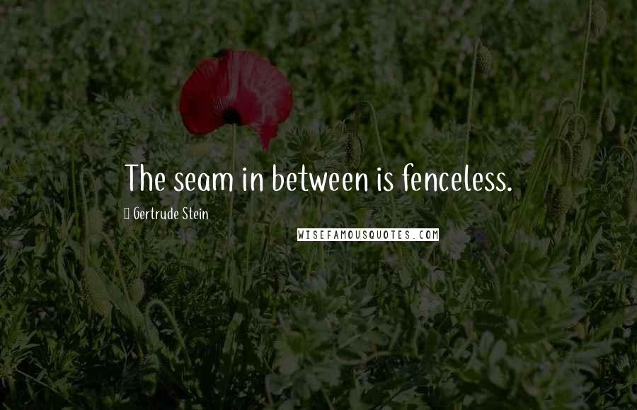 Gertrude Stein Quotes: The seam in between is fenceless.