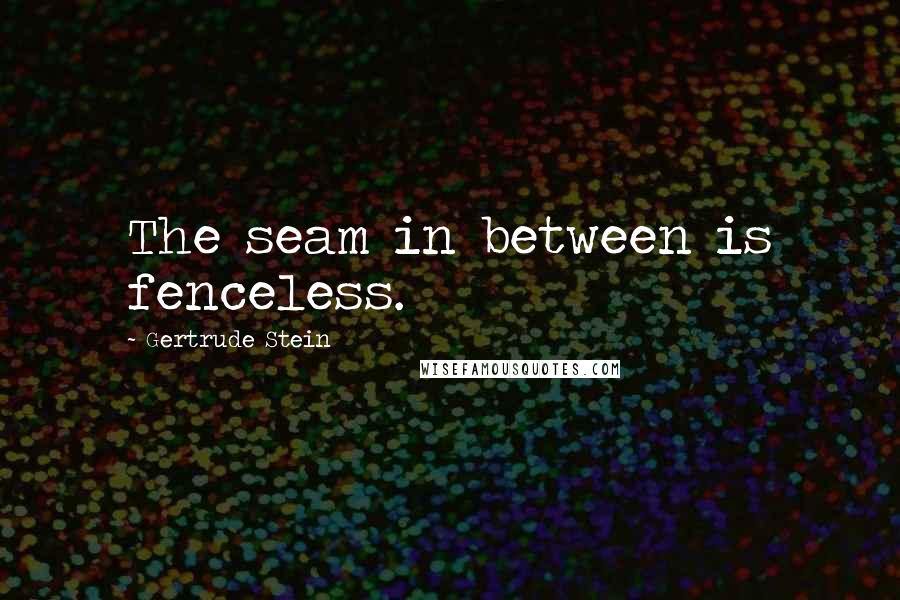 Gertrude Stein Quotes: The seam in between is fenceless.