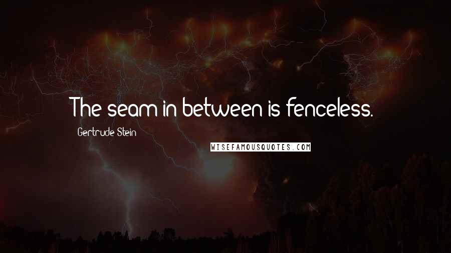 Gertrude Stein Quotes: The seam in between is fenceless.