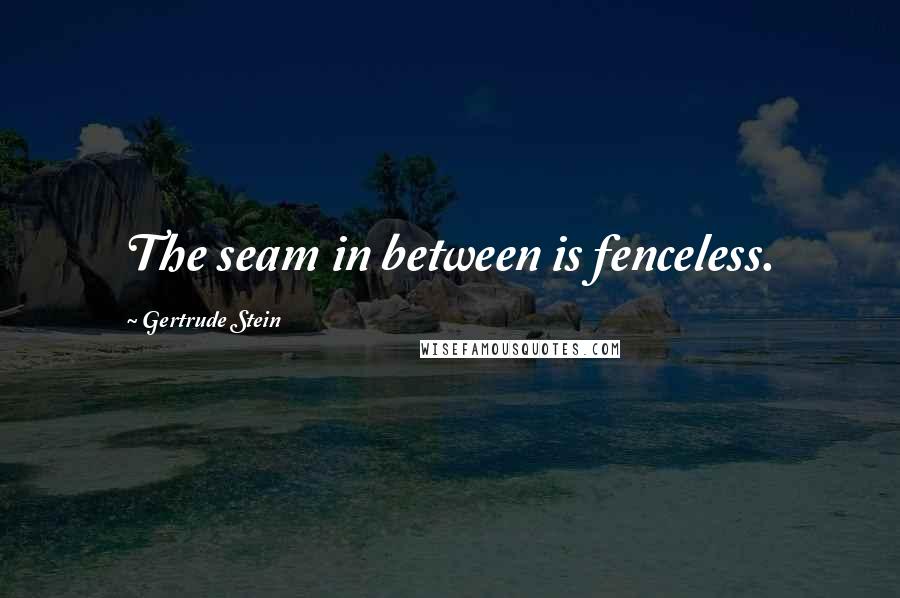 Gertrude Stein Quotes: The seam in between is fenceless.