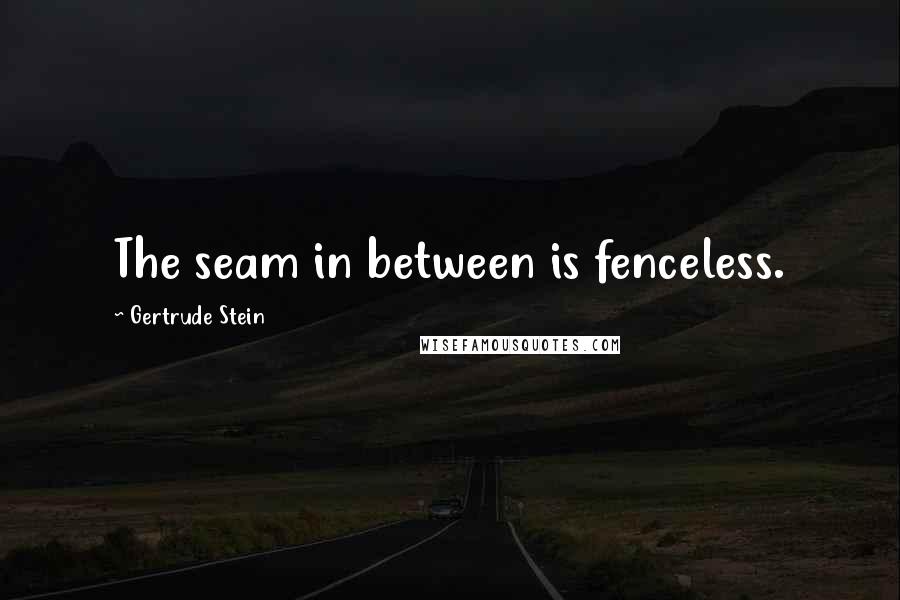 Gertrude Stein Quotes: The seam in between is fenceless.