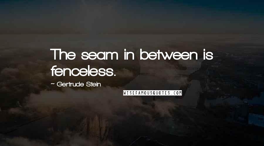 Gertrude Stein Quotes: The seam in between is fenceless.