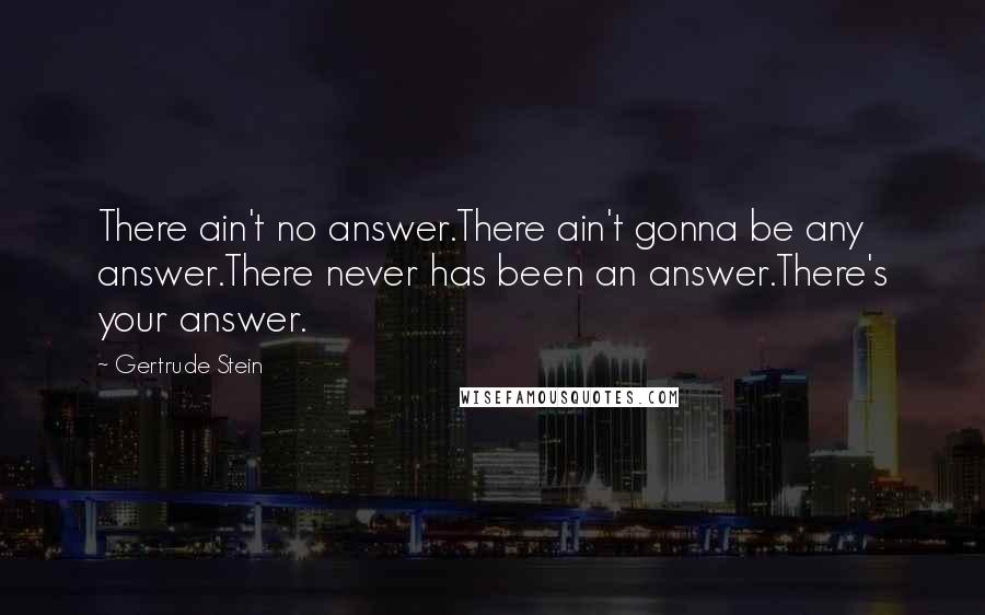 Gertrude Stein Quotes: There ain't no answer.There ain't gonna be any answer.There never has been an answer.There's your answer.