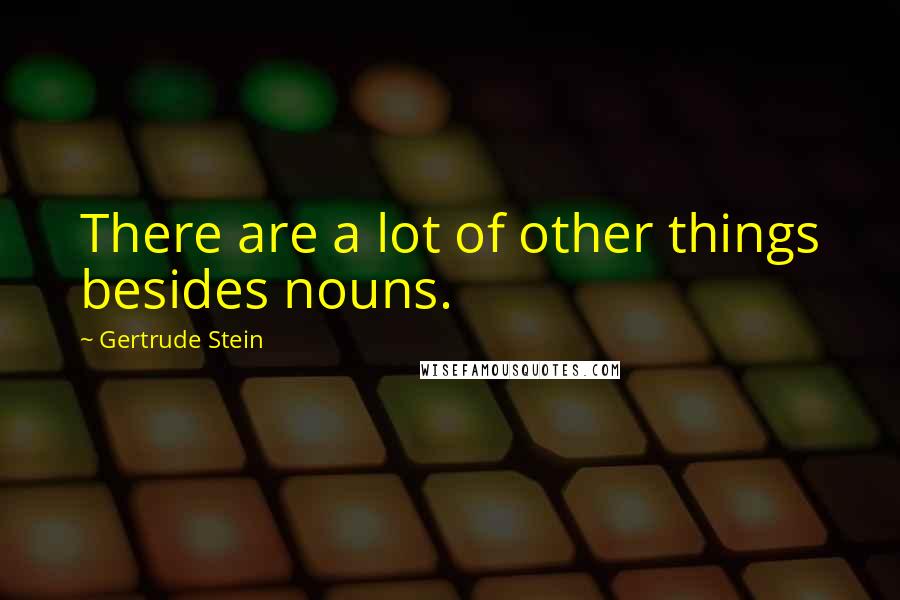Gertrude Stein Quotes: There are a lot of other things besides nouns.