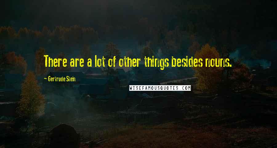 Gertrude Stein Quotes: There are a lot of other things besides nouns.