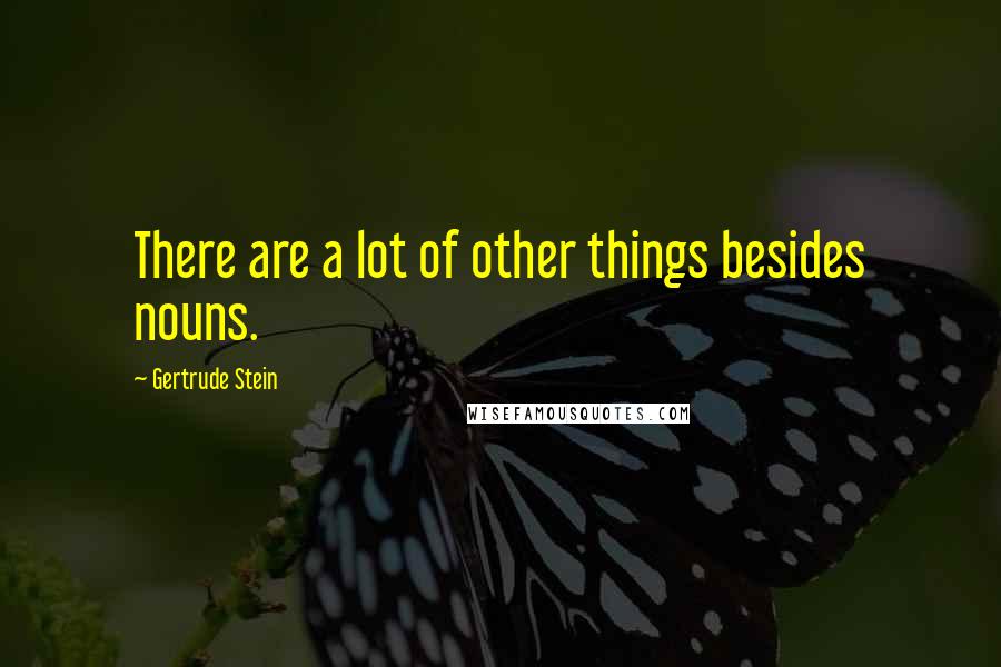 Gertrude Stein Quotes: There are a lot of other things besides nouns.