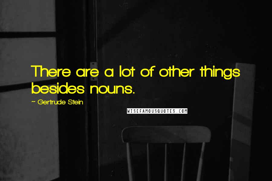Gertrude Stein Quotes: There are a lot of other things besides nouns.