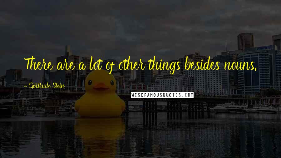 Gertrude Stein Quotes: There are a lot of other things besides nouns.