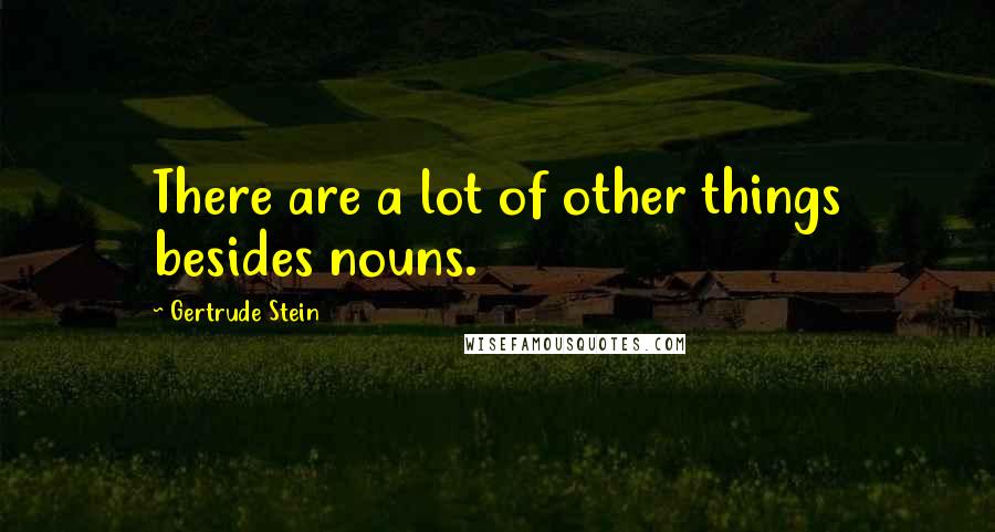 Gertrude Stein Quotes: There are a lot of other things besides nouns.