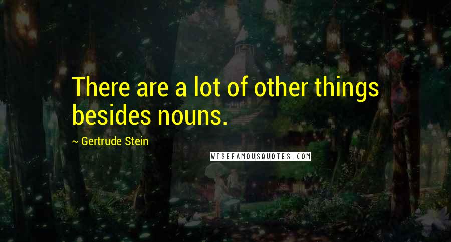 Gertrude Stein Quotes: There are a lot of other things besides nouns.