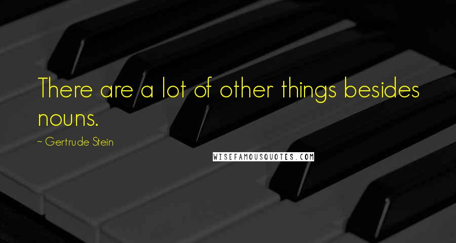 Gertrude Stein Quotes: There are a lot of other things besides nouns.