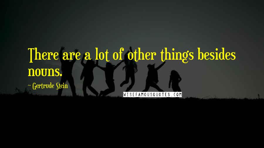 Gertrude Stein Quotes: There are a lot of other things besides nouns.