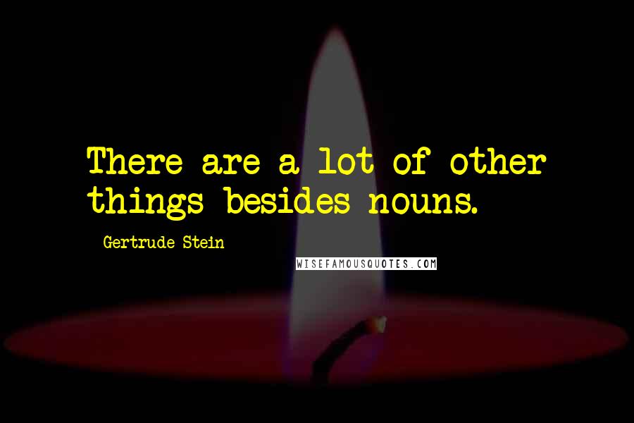 Gertrude Stein Quotes: There are a lot of other things besides nouns.