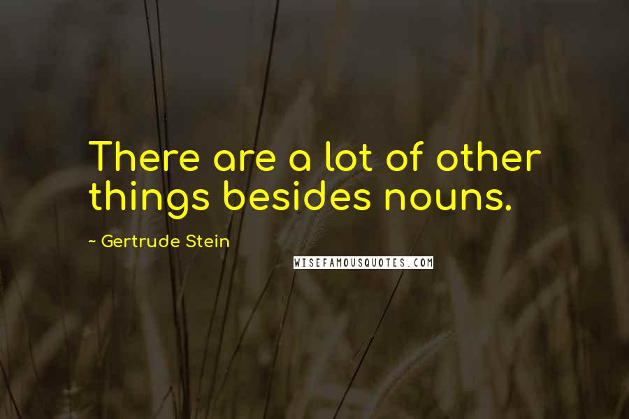 Gertrude Stein Quotes: There are a lot of other things besides nouns.