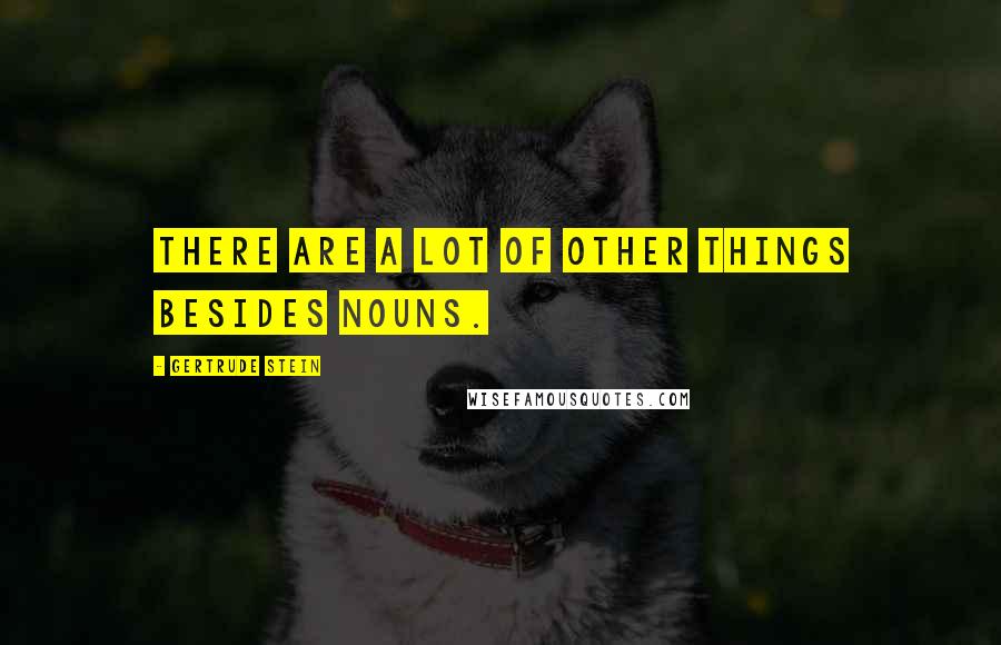 Gertrude Stein Quotes: There are a lot of other things besides nouns.