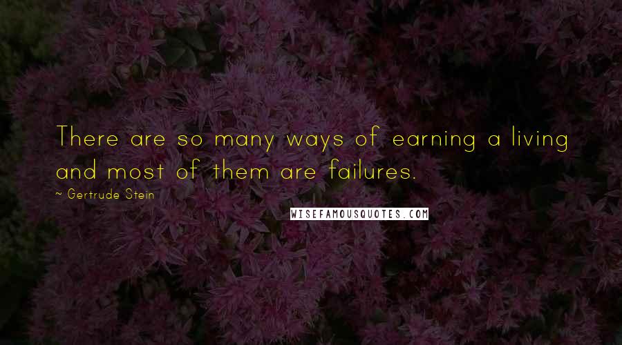 Gertrude Stein Quotes: There are so many ways of earning a living and most of them are failures.