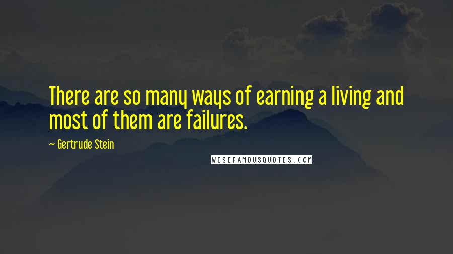 Gertrude Stein Quotes: There are so many ways of earning a living and most of them are failures.