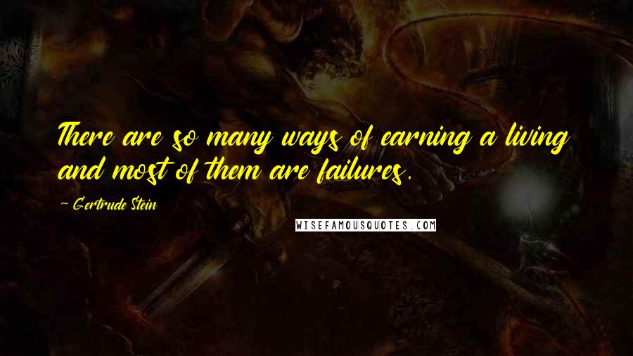 Gertrude Stein Quotes: There are so many ways of earning a living and most of them are failures.