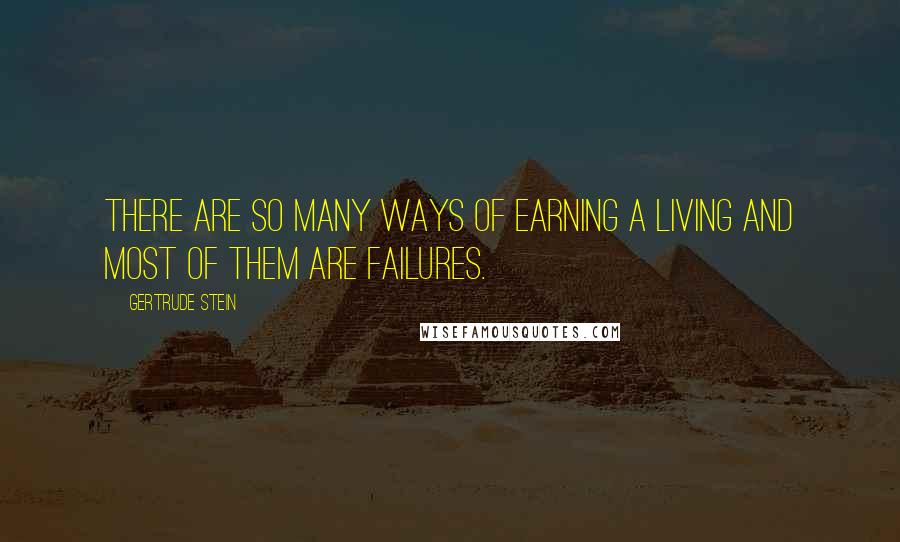 Gertrude Stein Quotes: There are so many ways of earning a living and most of them are failures.