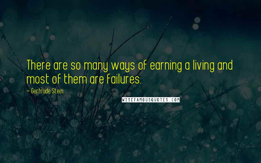 Gertrude Stein Quotes: There are so many ways of earning a living and most of them are failures.