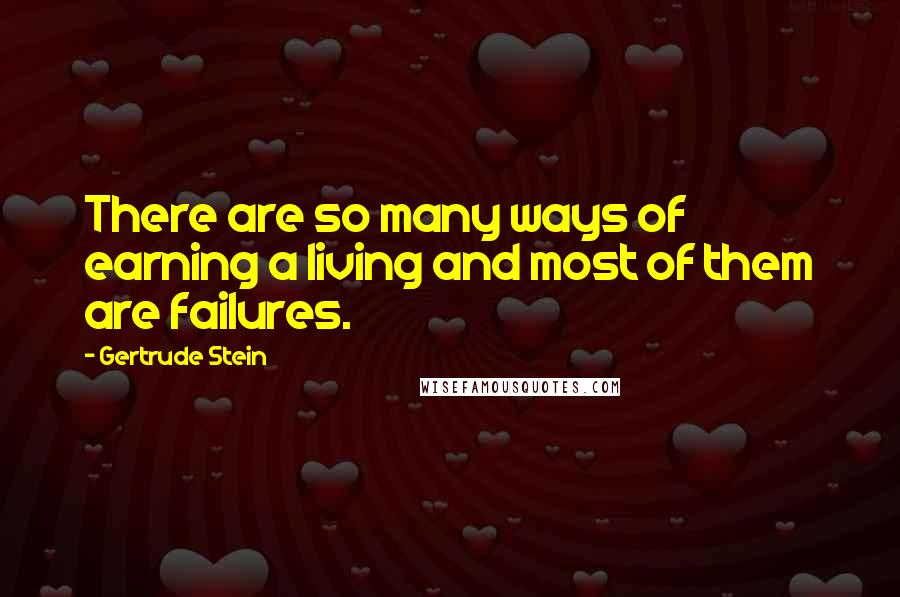 Gertrude Stein Quotes: There are so many ways of earning a living and most of them are failures.