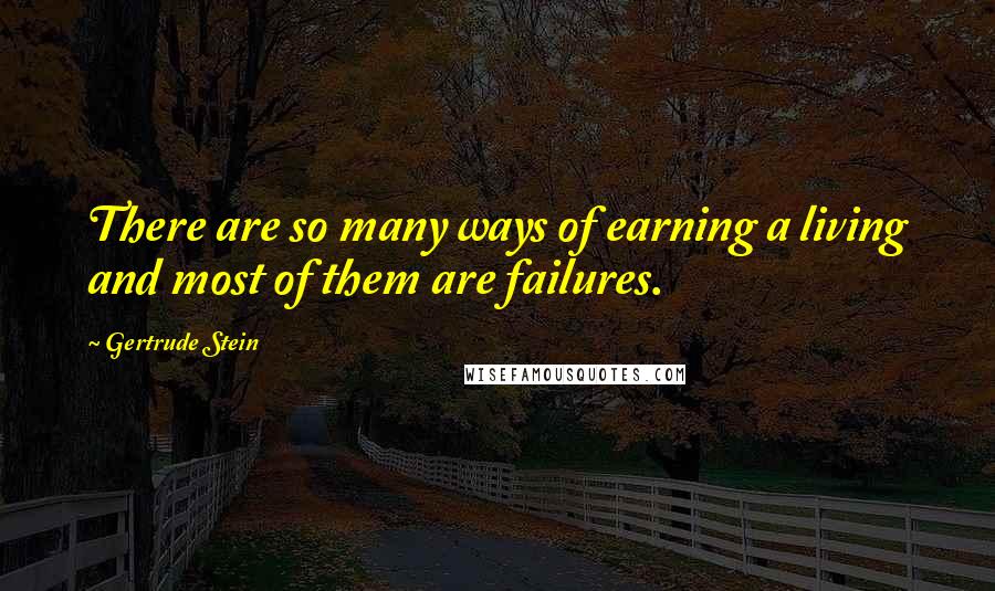 Gertrude Stein Quotes: There are so many ways of earning a living and most of them are failures.